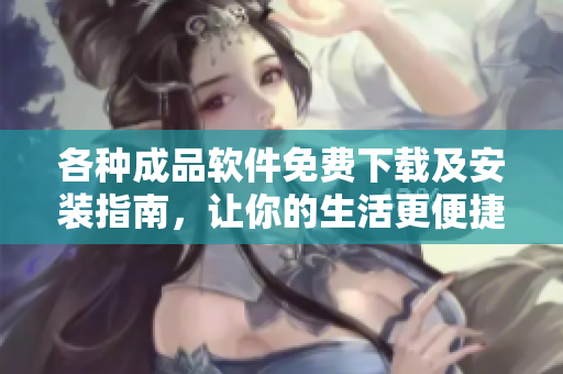 各种成品软件免费下载及安装指南，让你的生活更便捷