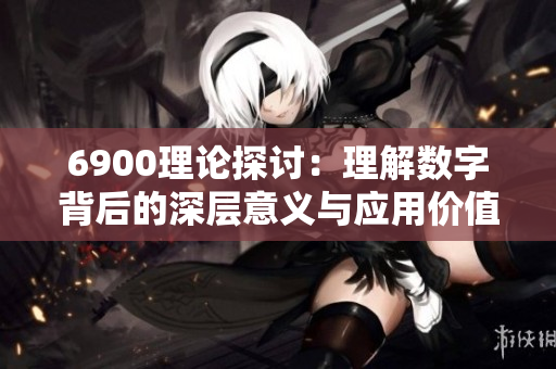 6900理论探讨：理解数字背后的深层意义与应用价值