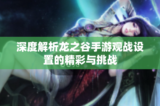 深度解析龙之谷手游观战设置的精彩与挑战