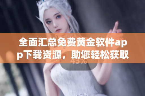 全面汇总免费黄金软件app下载资源，助您轻松获取最新版本
