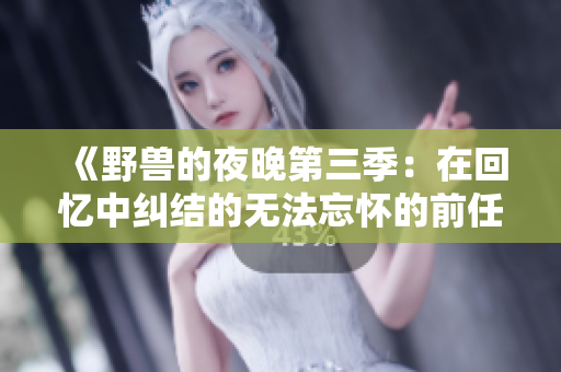 《野兽的夜晚第三季：在回忆中纠结的无法忘怀的前任》