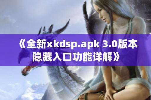 《全新xkdsp.apk 3.0版本隐藏入口功能详解》