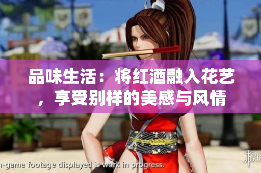 品味生活：将红酒融入花艺，享受别样的美感与风情