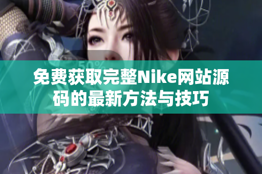 免费获取完整Nike网站源码的最新方法与技巧