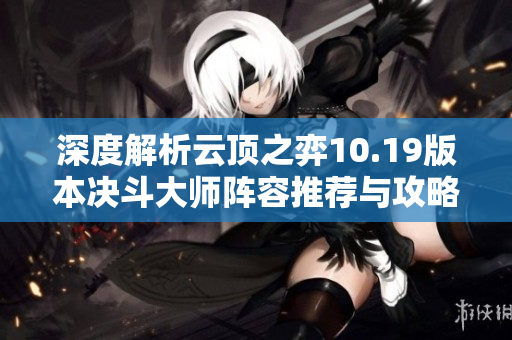 深度解析云顶之弈10.19版本决斗大师阵容推荐与攻略技巧