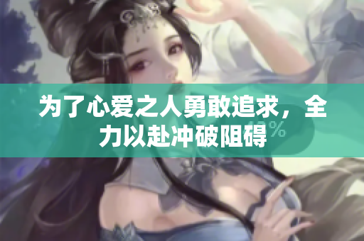 为了心爱之人勇敢追求，全力以赴冲破阻碍