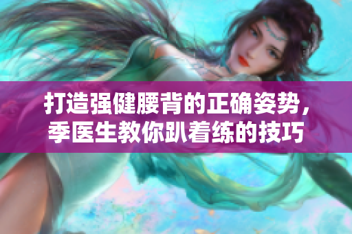 打造强健腰背的正确姿势，季医生教你趴着练的技巧