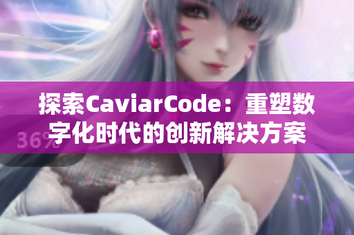 探索CaviarCode：重塑数字化时代的创新解决方案