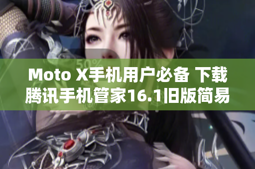 Moto X手机用户必备 下载腾讯手机管家16.1旧版简易指南
