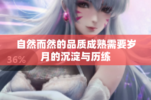 自然而然的品质成熟需要岁月的沉淀与历练