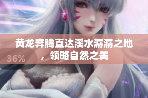 黄龙奔腾直达溪水潺潺之地，领略自然之美