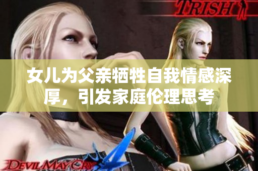 女儿为父亲牺牲自我情感深厚，引发家庭伦理思考