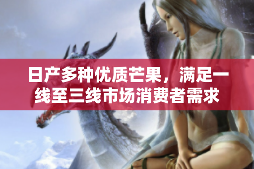 日产多种优质芒果，满足一线至三线市场消费者需求