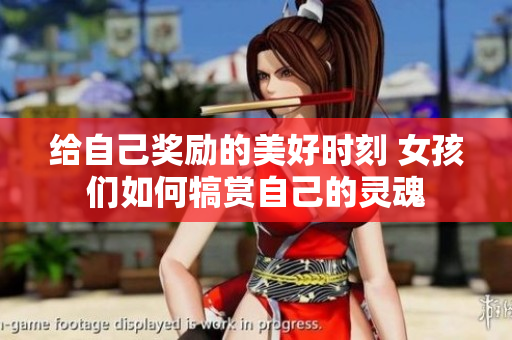 给自己奖励的美好时刻 女孩们如何犒赏自己的灵魂