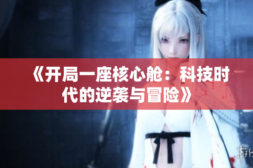 《开局一座核心舱：科技时代的逆袭与冒险》