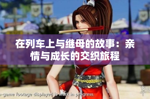在列车上与继母的故事：亲情与成长的交织旅程