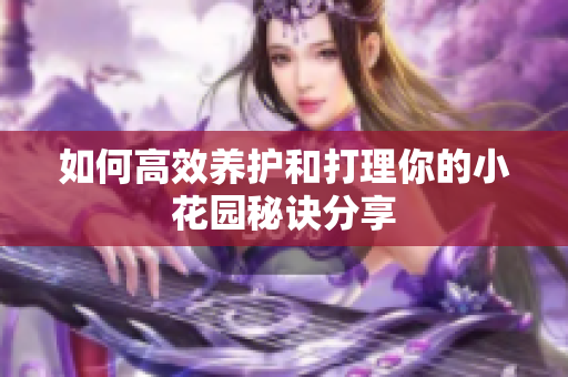 如何高效养护和打理你的小花园秘诀分享