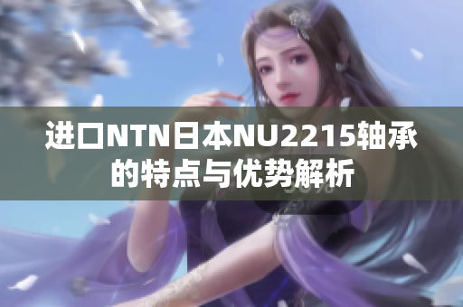 进口NTN日本NU2215轴承的特点与优势解析