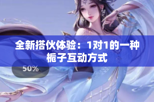 全新搭伙体验：1对1的一种栀子互动方式