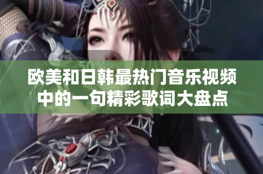 欧美和日韩最热门音乐视频中的一句精彩歌词大盘点