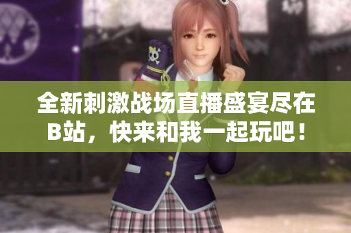 全新刺激战场直播盛宴尽在B站，快来和我一起玩吧！