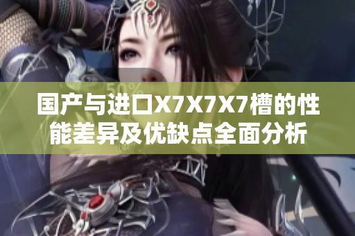 国产与进口X7X7X7槽的性能差异及优缺点全面分析