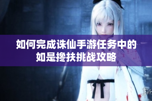如何完成诛仙手游任务中的如是搀扶挑战攻略