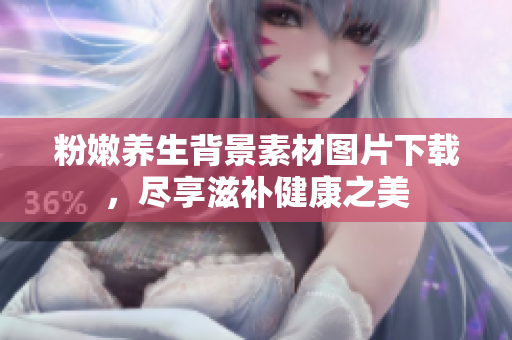 粉嫩养生背景素材图片下载，尽享滋补健康之美