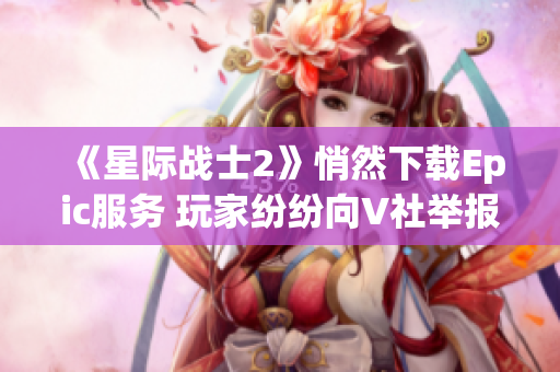 《星际战士2》悄然下载Epic服务 玩家纷纷向V社举报行动