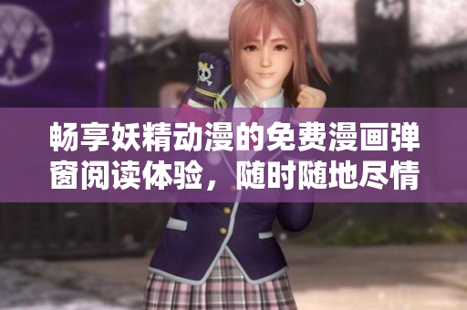 畅享妖精动漫的免费漫画弹窗阅读体验，随时随地尽情享受！