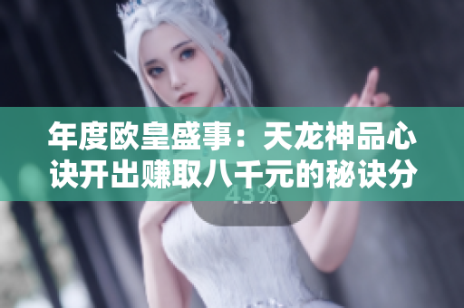 年度欧皇盛事：天龙神品心诀开出赚取八千元的秘诀分享