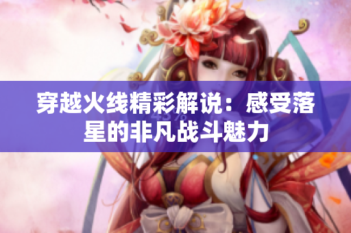 穿越火线精彩解说：感受落星的非凡战斗魅力