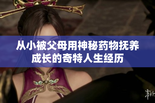 从小被父母用神秘药物抚养成长的奇特人生经历