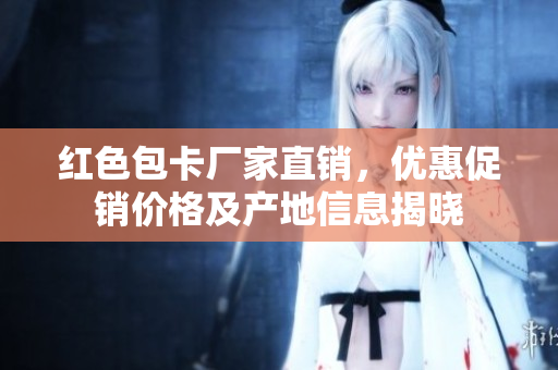 红色包卡厂家直销，优惠促销价格及产地信息揭晓