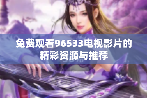 免费观看96533电视影片的精彩资源与推荐