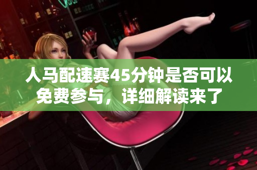 人马配速赛45分钟是否可以免费参与，详细解读来了