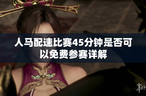 人马配速比赛45分钟是否可以免费参赛详解