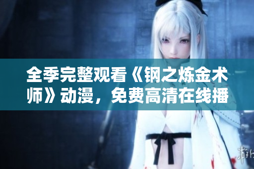 全季完整观看《钢之炼金术师》动漫，免费高清在线播放地址分享