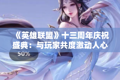 《英雄联盟》十三周年庆祝盛典：与玩家共度激动人心之夜