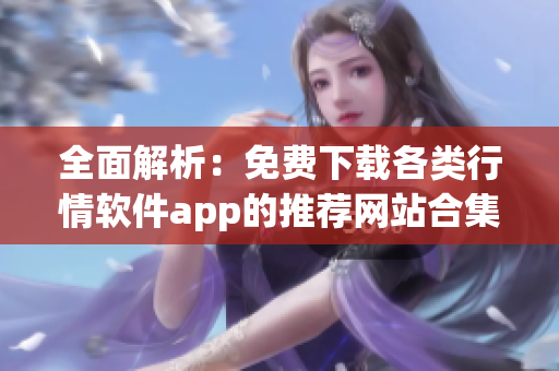 全面解析：免费下载各类行情软件app的推荐网站合集