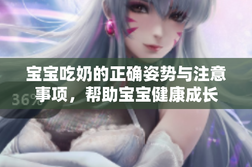 宝宝吃奶的正确姿势与注意事项，帮助宝宝健康成长