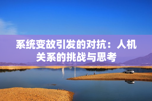 系统变故引发的对抗：人机关系的挑战与思考