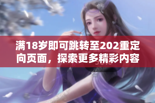 满18岁即可跳转至202重定向页面，探索更多精彩内容