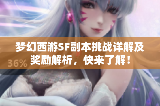 梦幻西游SF副本挑战详解及奖励解析，快来了解！