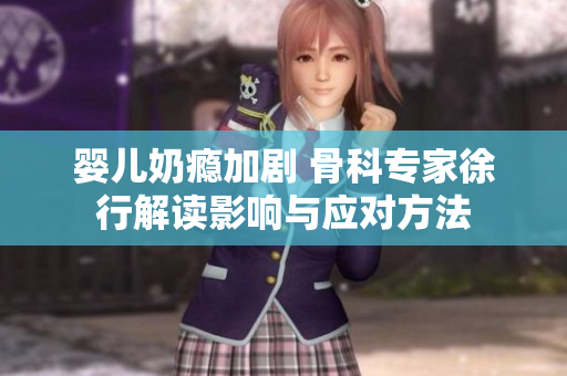 婴儿奶瘾加剧 骨科专家徐行解读影响与应对方法