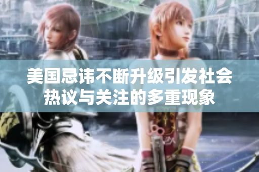 美国忌讳不断升级引发社会热议与关注的多重现象