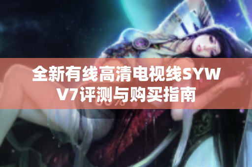全新有线高清电视线SYWV7评测与购买指南