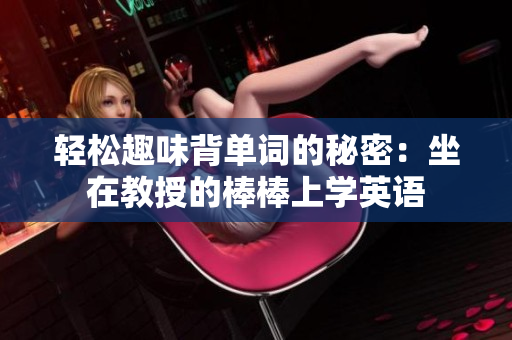 轻松趣味背单词的秘密：坐在教授的棒棒上学英语