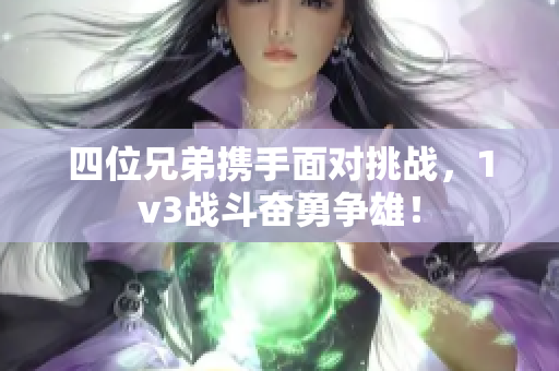 四位兄弟携手面对挑战，1v3战斗奋勇争雄！