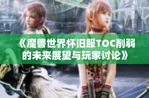 《魔兽世界怀旧服TOC削弱的未来展望与玩家讨论》